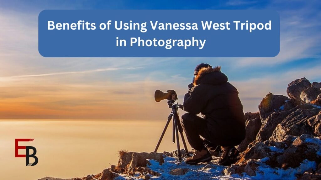 Benefits of Using Vanessa West Tripod